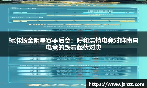 标准场全明星赛季后赛：呼和浩特电竞对阵南昌电竞的跌宕起伏对决