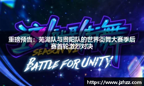重磅预告：芜湖队与贵阳队的世界街舞大赛季后赛首轮激烈对决