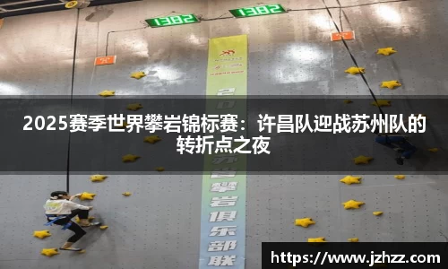 2025赛季世界攀岩锦标赛：许昌队迎战苏州队的转折点之夜