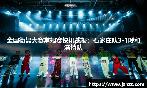 全国街舞大赛常规赛快讯战报：石家庄队3-1呼和浩特队